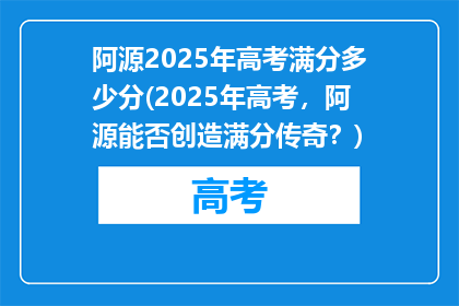 阿源2025年高考满分多少分(2025年高考，阿源能否创造满分传奇？)