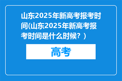 山东2025年新高考报考时间(山东2025年新高考报考时间是什么时候？)