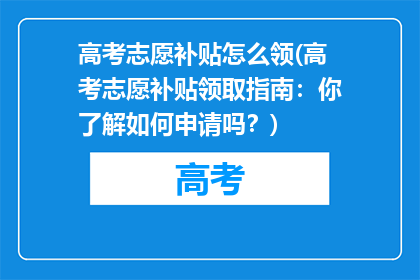 高考志愿补贴怎么领(高考志愿补贴领取指南：你了解如何申请吗？)