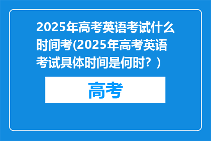 2025年高考英语考试什么时间考(2025年高考英语考试具体时间是何时？)