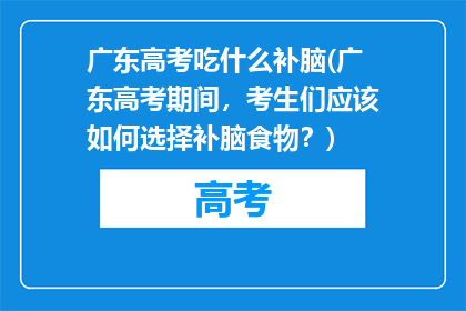 广东高考吃什么补脑(广东高考期间，考生们应该如何选择补脑食物？)