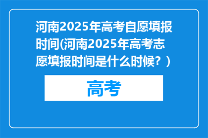 河南2025年高考自愿填报时间(河南2025年高考志愿填报时间是什么时候？)