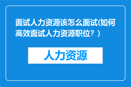 面试人力资源该怎么面试(如何高效面试人力资源职位？)