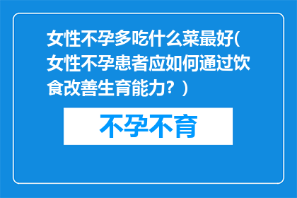 女性不孕多吃什么菜最好(女性不孕患者应如何通过饮食改善生育能力？)