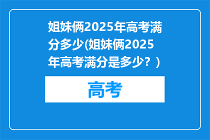 姐妹俩2025年高考满分多少(姐妹俩2025年高考满分是多少？)