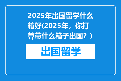 2025年出国留学什么箱好(2025年，你打算带什么箱子出国？)
