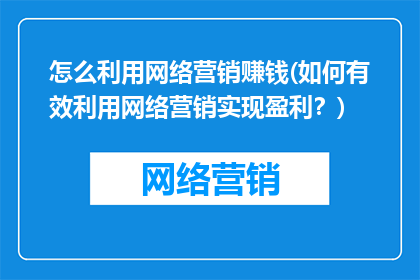 怎么利用网络营销赚钱(如何有效利用网络营销实现盈利？)