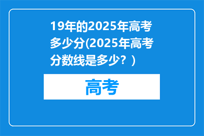 19年的2025年高考多少分(2025年高考分数线是多少？)