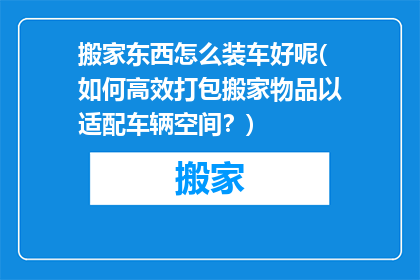 搬家东西怎么装车好呢(如何高效打包搬家物品以适配车辆空间？)