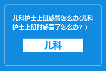 儿科护士上班感冒怎么办(儿科护士上班时感冒了怎么办？)