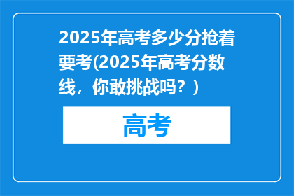 2025年高考多少分抢着要考(2025年高考分数线，你敢挑战吗？)