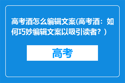 高考酒怎么编辑文案(高考酒：如何巧妙编辑文案以吸引读者？)