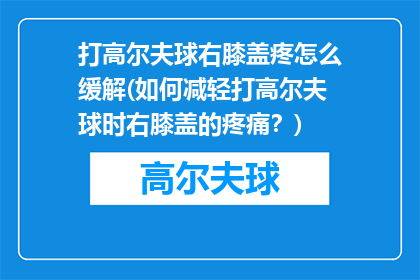 打高尔夫球右膝盖疼怎么缓解(如何减轻打高尔夫球时右膝盖的疼痛？)