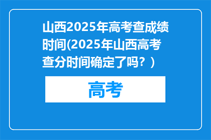 山西2025年高考查成绩时间(2025年山西高考查分时间确定了吗？)