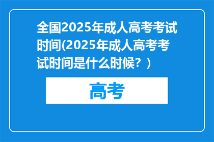 全国2025年成人高考考试时间(2025年成人高考考试时间是什么时候？)