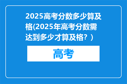 2025高考分数多少算及格(2025年高考分数需达到多少才算及格？)