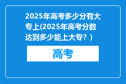 2025年高考多少分有大专上(2025年高考分数达到多少能上大专？)