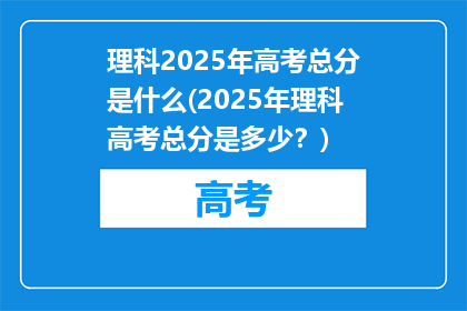 理科2025年高考总分是什么(2025年理科高考总分是多少？)