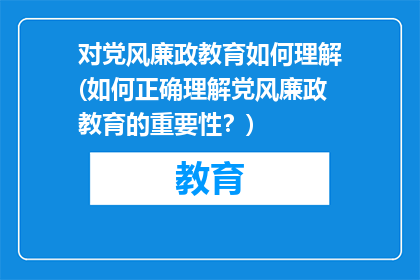 对党风廉政教育如何理解(如何正确理解党风廉政教育的重要性？)