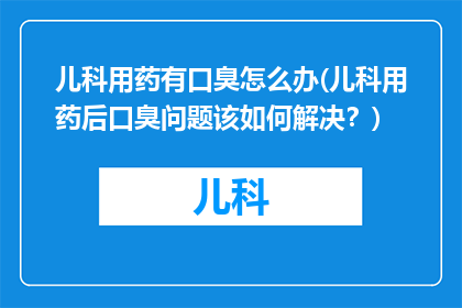 儿科用药有口臭怎么办(儿科用药后口臭问题该如何解决？)