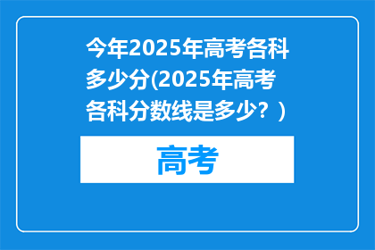 今年2025年高考各科多少分(2025年高考各科分数线是多少？)
