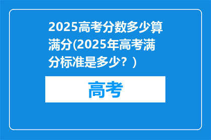 2025高考分数多少算满分(2025年高考满分标准是多少？)