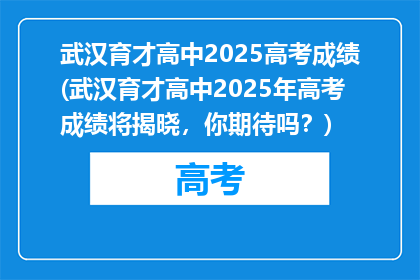 武汉育才高中2025高考成绩(武汉育才高中2025年高考成绩将揭晓，你期待吗？)