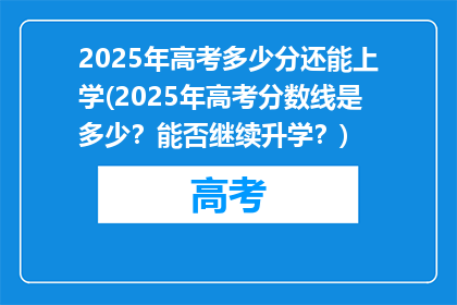 2025年高考多少分还能上学(2025年高考分数线是多少？能否继续升学？)