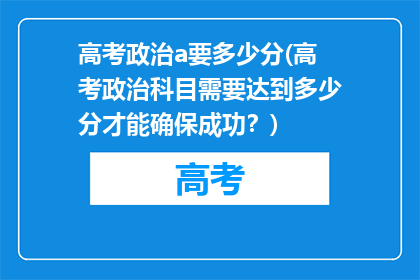 高考政治a要多少分(高考政治科目需要达到多少分才能确保成功？)