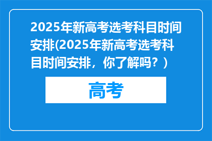 2025年新高考选考科目时间安排(2025年新高考选考科目时间安排，你了解吗？)
