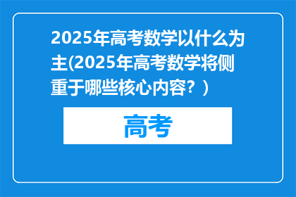 2025年高考数学以什么为主(2025年高考数学将侧重于哪些核心内容？)