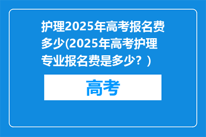 护理2025年高考报名费多少(2025年高考护理专业报名费是多少？)