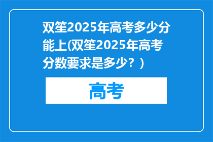 双笙2025年高考多少分能上(双笙2025年高考分数要求是多少？)