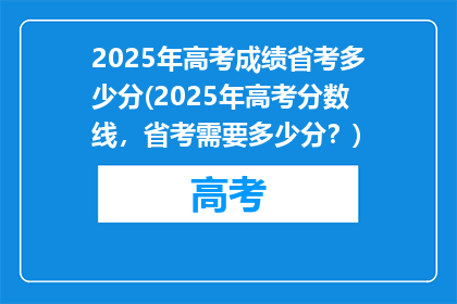 2025年高考成绩省考多少分(2025年高考分数线，省考需要多少分？)