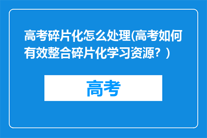 高考碎片化怎么处理(高考如何有效整合碎片化学习资源？)