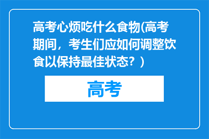 高考心烦吃什么食物(高考期间，考生们应如何调整饮食以保持最佳状态？)