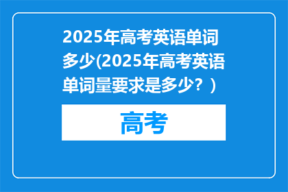 2025年高考英语单词 多少(2025年高考英语单词量要求是多少？)