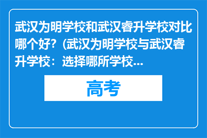 武汉为明学校和武汉睿升学校对比哪个好？(武汉为明学校与武汉睿升学校：选择哪所学校更合适？)