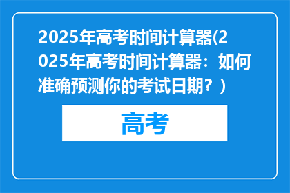 2025年高考时间计算器(2025年高考时间计算器：如何准确预测你的考试日期？)