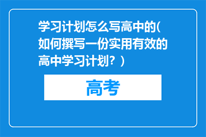 学习计划怎么写高中的(如何撰写一份实用有效的高中学习计划？)