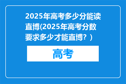 2025年高考多少分能读直博(2025年高考分数要求多少才能直博？)