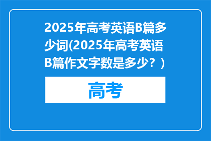 2025年高考英语B篇多少词(2025年高考英语B篇作文字数是多少？)