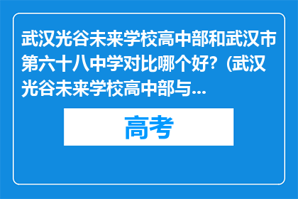 武汉光谷未来学校高中部和武汉市第六十八中学对比哪个好？(武汉光谷未来学校高中部与武汉市第六十八中学，哪个更胜一筹？)