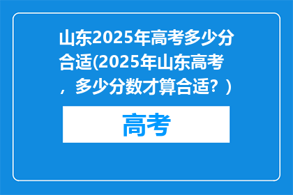 山东2025年高考多少分合适(2025年山东高考，多少分数才算合适？)