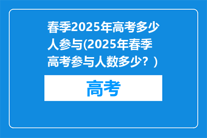 春季2025年高考多少人参与(2025年春季高考参与人数多少？)