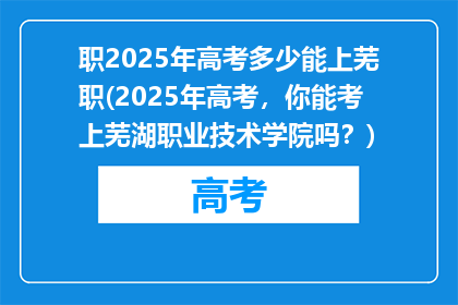 职2025年高考多少能上芜职(2025年高考，你能考上芜湖职业技术学院吗？)