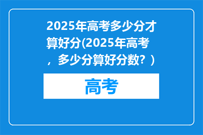 2025年高考多少分才算好分(2025年高考，多少分算好分数？)