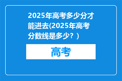 2025年高考多少分才能进去(2025年高考分数线是多少？)