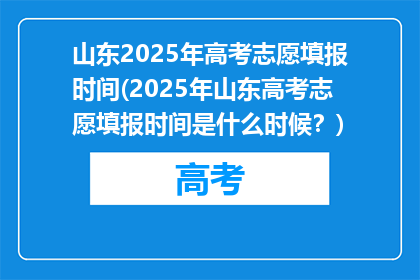 山东2025年高考志愿填报时间(2025年山东高考志愿填报时间是什么时候？)