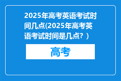 2025年高考英语考试时间几点(2025年高考英语考试时间是几点？)